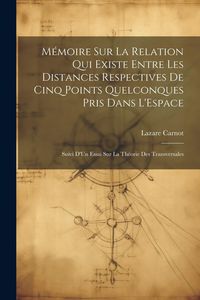 Produktbild: M&eacute;moire Sur La Relation Qui Existe Entre Les Distances Respectives De Cinq Points Quelconques Pris Dans L'Espace: Suivi D'Un Essai Sur La Th&eacute;orie Des