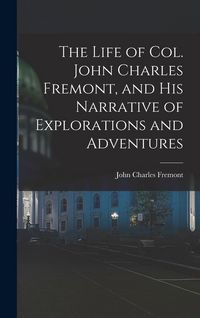 Produktbild: The Life of Col. John Charles Fremont, and His Narrative of Explorations and Adventures