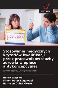 Produktbild: Stosowanie medycznych kryteri&oacute;w kwalifikacji przez pracownik&oacute;w s&iquest;u&iquest;by zdrowia w opiece antykoncepcyjnej