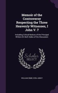Produktbild: Memoir of the Controversy Respecting the Three Heavenly Witnesses, I John V. 7: Including Critical Notices of the Principal Writers on Both Sides of t