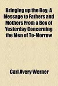 Produktbild: Bringing Up the Boy; A Message to Fathers and Mothers from a Boy of Yesterday Concerning the Men of To-Morrow