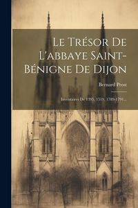 Produktbild: Le Tr&eacute;sor De L'abbaye Saint-b&eacute;nigne De Dijon: Inventaires De 1395, 1519, 1789-1791...