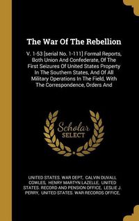 Produktbild: The War Of The Rebellion: V. 1-53 [serial No. 1-111] Formal Reports, Both Union And Confederate, Of The First Seizures Of United States Property
