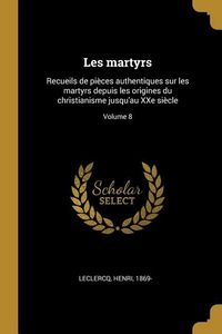 Produktbild: Les martyrs: Recueils de pi&egrave;ces authentiques sur les martyrs depuis les origines du christianisme jusqu'au XXe si&egrave;cle; Volume 8