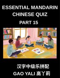 Produktbild: Essential Mandarin Chinese Quiz (Part 15)- Elevate Your Chinese Character Skills through Moderate-Level Simplified Assessments, Accompanied by Enterta