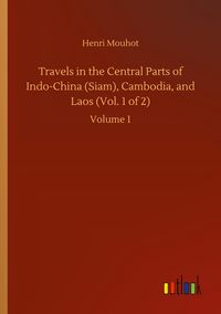 Produktbild: Travels in the Central Parts of Indo-China (Siam), Cambodia, and Laos (Vol. 1 of 2)