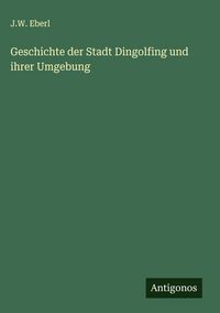 Produktbild: Geschichte der Stadt Dingolfing und ihrer Umgebung