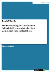 Produktbild: Die Entwicklung der &ouml;ffentlichen Schlachth&ouml;fe anhand des Berliner Zentralvieh- und Schlachthofes