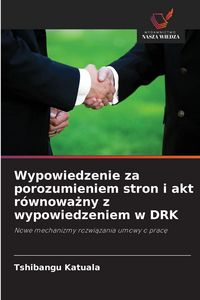 Produktbild: Wypowiedzenie za porozumieniem stron i akt r&oacute;wnowa&iquest;ny z wypowiedzeniem w DRK
