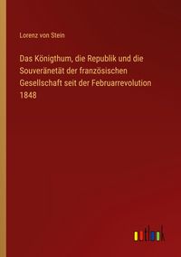 Produktbild: Das K&ouml;nigthum, die Republik und die Souver&auml;net&auml;t der franz&ouml;sischen Gesellschaft seit der Februarrevolution 1848