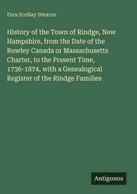 Produktbild: History of the Town of Rindge, New Hampshire, from the Date of the Rowley Canada or Massachusetts Charter, to the Present Time, 1736-1874, with a Genealogical Register of the Rindge Families