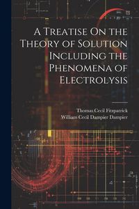 Produktbild: A Treatise On the Theory of Solution Including the Phenomena of Electrolysis