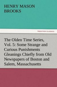 Produktbild: The Olden Time Series, Vol. 5: Some Strange and Curious Punishments Gleanings Chiefly from Old Newspapers of Boston and Salem, Massachusetts