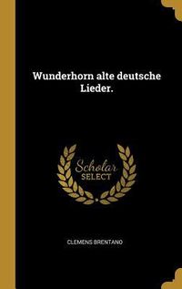 Bild vom Artikel Wunderhorn Alte Deutsche Lieder. vom Autor Clemens Brentano