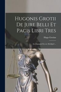 Produktbild: Hugonis Grotii de Jure Belli et Pacis Libri Tres: Accompanied by an Abridged ...