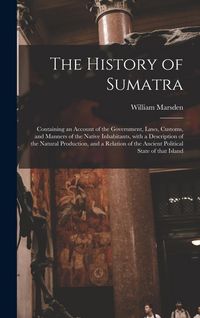 Produktbild: The History of Sumatra: Containing an Account of the Government, Laws, Customs, and Manners of the Native Inhabitants, With a Description of t