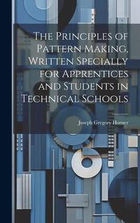 Produktbild: The Principles of Pattern Making, Written Specially for Apprentices and Students in Technical Schools