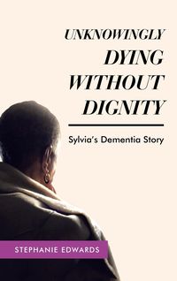 Produktbild: Unknowingly Dying Without Dignity - Sylvia's Dementia Story
