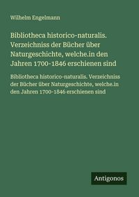 Produktbild: Bibliotheca historico-naturalis. Verzeichniss der B&uuml;cher &uuml;ber Naturgeschichte, welche.in den Jahren 1700-1846 erschienen sind