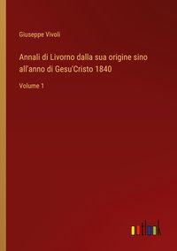 Produktbild: Annali di Livorno dalla sua origine sino all'anno di Gesu'Cristo 1840