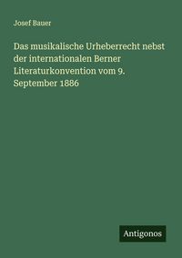 Produktbild: Das musikalische Urheberrecht nebst der internationalen Berner Literaturkonvention vom 9. September 1886