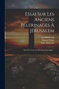 Produktbild: Essai Sur Les Anciens P&eacute;lerinages &Agrave; J&eacute;rusalem: Suivi Du Texte Du P&eacute;lerinage D'arculphe...