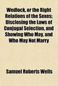 Produktbild: Wedlock, or the Right Relations of the Sexes; Disclosing the Laws of Conjugal Selection, and Showing Who May, and Who May Not Marry