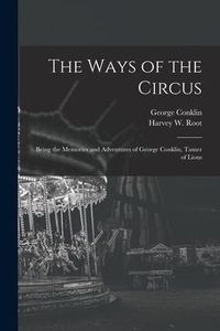 Produktbild: The Ways of the Circus; Being the Memories and Adventures of George Conklin, Tamer of Lions