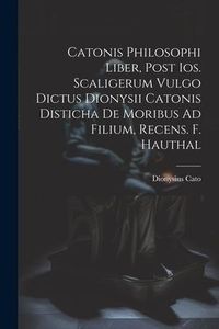 Produktbild: Catonis Philosophi Liber, Post Ios. Scaligerum Vulgo Dictus Dionysii Catonis Disticha De Moribus Ad Filium, Recens. F. Hauthal