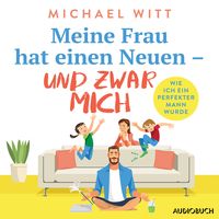 Produktbild: Meine Frau hat einen Neuen &ndash; und zwar mich - Wie ich ein perfekter Mann wurde