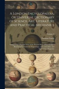 Produktbild: A London Encyclopaedia, or Universal Dictionary of Science, art, Literature and Practical Mechanics: Comprising a Popular View of the Present State of