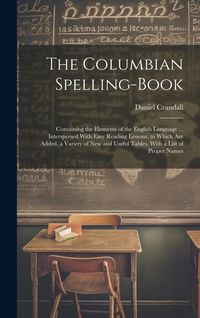 Produktbild: The Columbian Spelling-Book: Containing the Elements of the English Language ... Interspersed With Easy Reading Lessons; to Which Are Added, a Vari