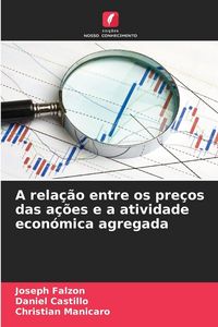 Produktbild: A rela&ccedil;&atilde;o entre os pre&ccedil;os das a&ccedil;&otilde;es e a atividade econ&oacute;mica agregada