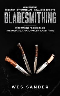 Produktbild: Knife Making: Beginner + Intermediate + Advanced Guide to Bladesmithing: Knife Making for Beginner, Intermediate, and Advanced Bladesmiths (Knife Maki