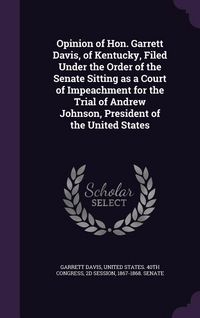 Produktbild: Opinion of Hon. Garrett Davis, of Kentucky, Filed Under the Order of the Senate Sitting as a Court of Impeachment for the Trial of Andrew Johnson, President of the United States