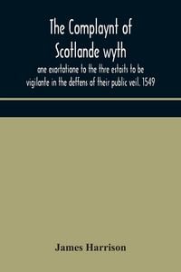 Produktbild: The Complaynt Of Scotlande Wyth Ane Exortatione To The Thre Estaits To Be Vigilante In The Deffens Of Their Public Veil. 1549. With An Appendix Of Con
