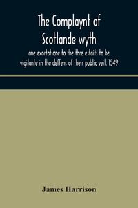 Produktbild: The Complaynt Of Scotlande Wyth Ane Exortatione To The Thre Estaits To Be Vigilante In The Deffens Of Their Public Veil. 1549. With An Appendix Of Contemporary English Tracts, Viz. The Just Declaration Of Henry Viii (1542), The Exhortacion Of James Harrys