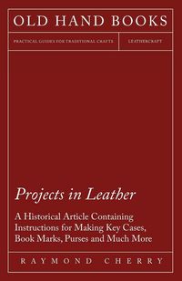 Produktbild: Projects in Leather - A Historical Article Containing Instructions for Making Key Cases, Book Marks, Purses and Much More