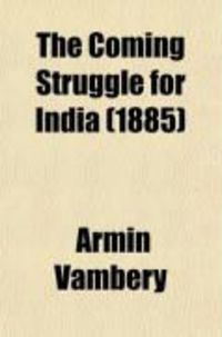 Produktbild: The Coming Struggle for India; Being an Account of the Encroachments of Russia in Central Asia, and of the Difficulties Sure to Arise Therefrom