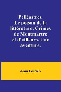 Produktbild: Pell&eacute;astres. Le poison de la litt&eacute;rature. Crimes de Montmartre et d'ailleurs. Une aventure.