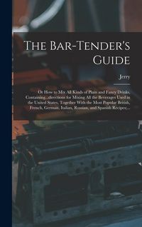 Produktbild: The Bar-tender's Guide; or How to Mix All Kinds of Plain and Fancy Drinks, Containing...directions for Mixing All the Beverages Used in the United States, Together With the Most Popular British, French, German, Italian, Russian, and Spanish Recipes;...