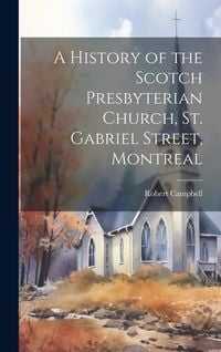 Produktbild: A History of the Scotch Presbyterian Church, St. Gabriel Street, Montreal