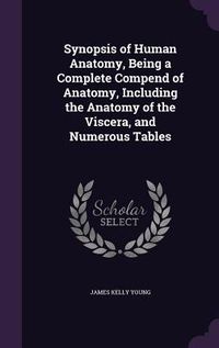 Produktbild: Synopsis of Human Anatomy, Being a Complete Compend of Anatomy, Including the Anatomy of the Viscera, and Numerous Tables