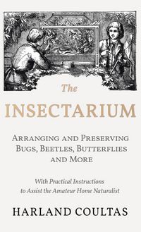 Produktbild: Insectarium - Collecting, Arranging and Preserving Bugs, Beetles, Butterflies and More - With Practical Instructions to Assist the Amateur Home Natura