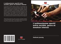 Produktbild: L'enthousiasme sportif entre soci&eacute;t&eacute;, genre et &eacute;motion intense