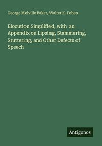 Produktbild: Elocution Simplified, with an Appendix on Lipsing, Stammering, Stuttering, and Other Defects of Speech