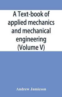 Produktbild: A text-book of applied mechanics and mechanical engineering; Specially Arranged For the Use of Engineers Qualifying for the Institution of Civil Engin