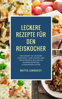 Produktbild: Leckere Rezepte f&uuml;r den Reiskocher - Insgesamt 50 leckere Gerichte / Von vegan und vegetarisch bis hin zu schmackhaften Fleischgerichten (Kochen mit d