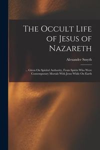 Produktbild: The Occult Life of Jesus of Nazareth: ... Given On Spiritul Authority, From Spirits Who Were Contemporary Mortals With Jesus While On Earth