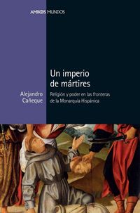 Produktbild: Un imperio de m&aacute;rtires : religi&oacute;n y poder en las fronteras de la monarqu&iacute;a hisp&aacute;nica